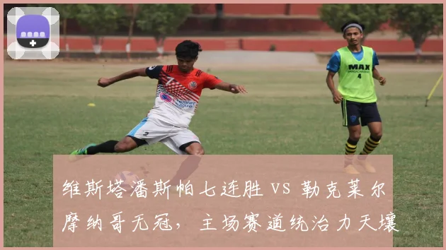 维斯塔潘斯帕七连胜 vs 勒克莱尔摩纳哥无冠，主场赛道统治力天壤之别