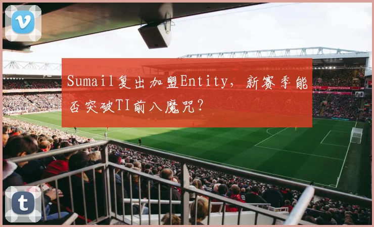 Sumail复出加盟Entity,新赛季能否突破TI前八魔咒?