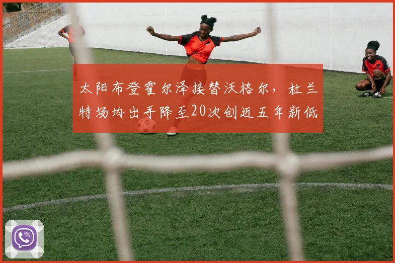 太阳布登霍尔泽接替沃格尔,杜兰特场均出手降至20次创近五年新低