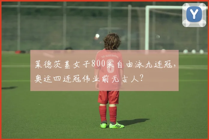 莱德茨基女子800米自由泳九连冠,奥运四连冠伟业前无古人?