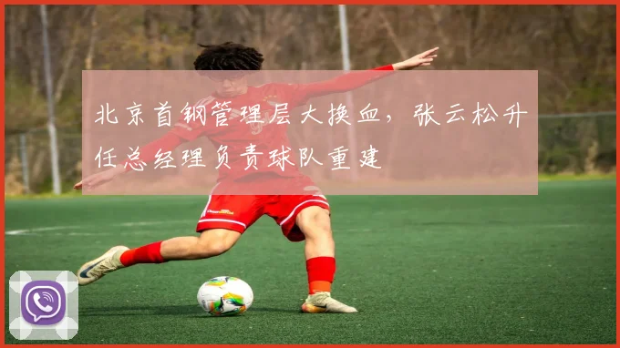 北京首钢管理层大换血,张云松升任总经理负责球队重建