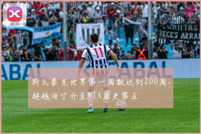 斯瓦泰克世界第一周数达到200周，超越海宁升至WTA历史第五